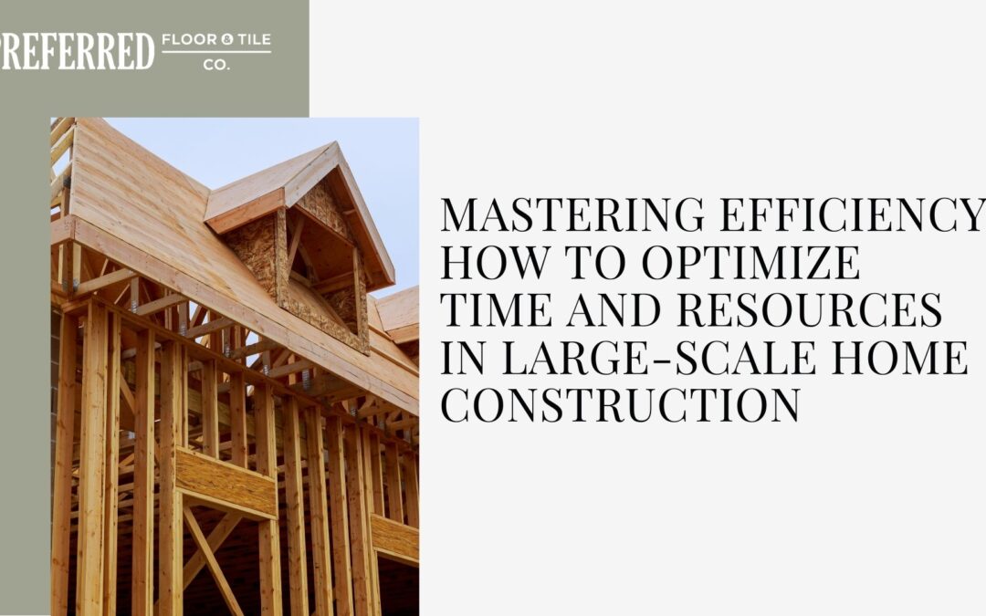 Mastering Efficiency: How to Optimize Time and Resources in Large-Scale Home Construction